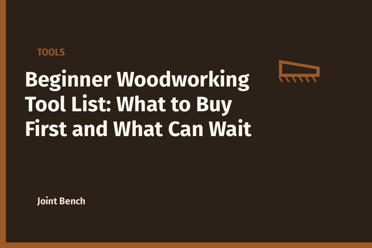 Beginner Woodworking Tool List: What to Buy First and What Can Wait